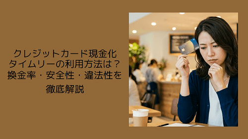 クレジットカード現金化タイムリーの利用方法は?換金率・安全性・違法性を徹底解説