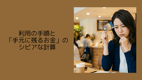 利用の手順と「手元に残るお金」のシビアな計算